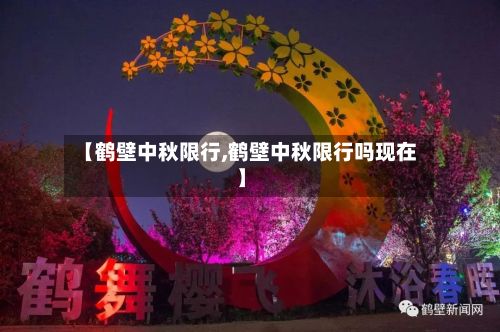 【鹤壁中秋限行,鹤壁中秋限行吗现在】-第2张图片