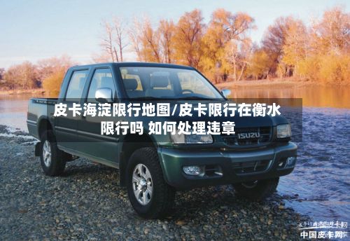 皮卡海淀限行地图/皮卡限行在衡水限行吗 如何处理违章