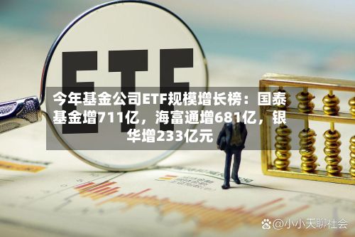 今年基金公司ETF规模增长榜：国泰基金增711亿	，海富通增681亿，银华增233亿元-第2张图片