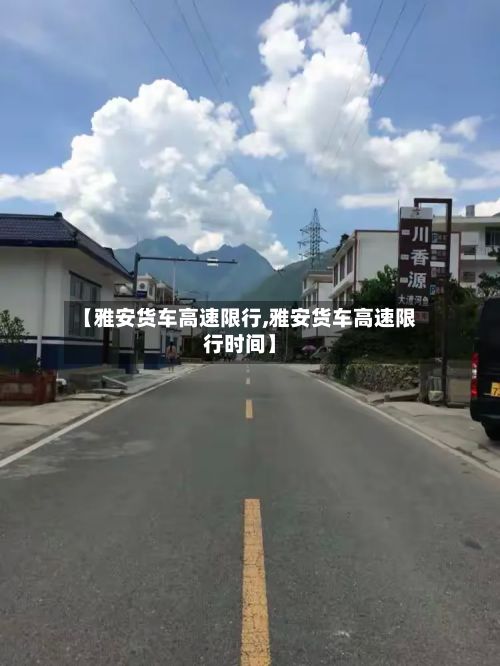 【雅安货车高速限行,雅安货车高速限行时间】-第2张图片