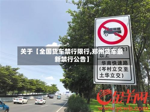 关于【全国货车禁行限行,郑州货车最新禁行公告】
