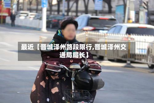 最近【晋城泽州路段限行,晋城泽州交通局局长】