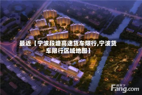 最近【宁波段塘高速货车限行,宁波货车限行区域地图】-第2张图片