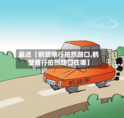 最近【鹤壁限行拍照路口,鹤壁限行拍照路口在哪】-第2张图片