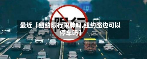 最近【纽约限行限牌吗,纽约路边可以停车吗】