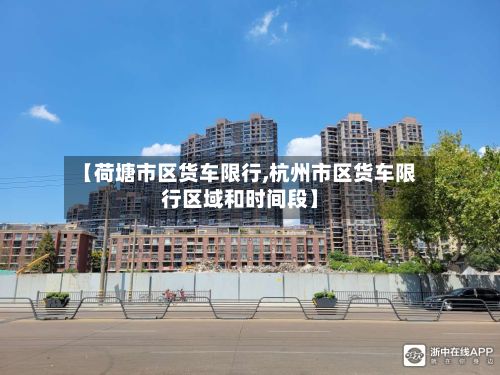 【荷塘市区货车限行,杭州市区货车限行区域和时间段】-第2张图片