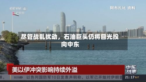 尽管战乱扰动，石油巨头仍将目光投向中东