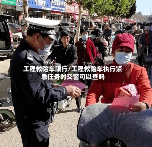 工程救险车限行/工程救险车执行紧急任务时交警可以查吗-第2张图片