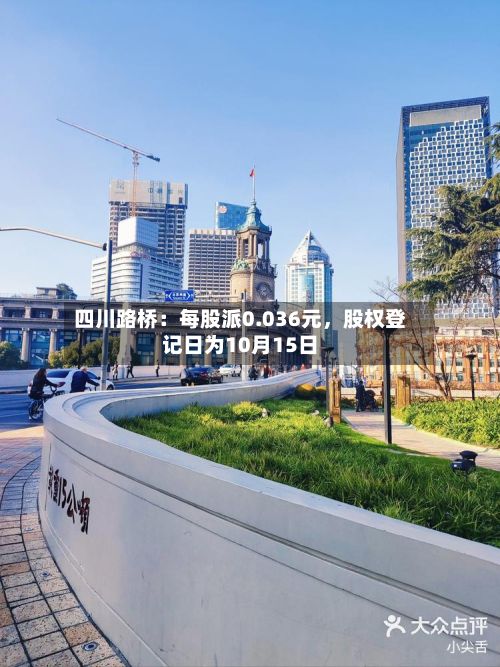 四川路桥：每股派0.036元，股权登记日为10月15日-第2张图片