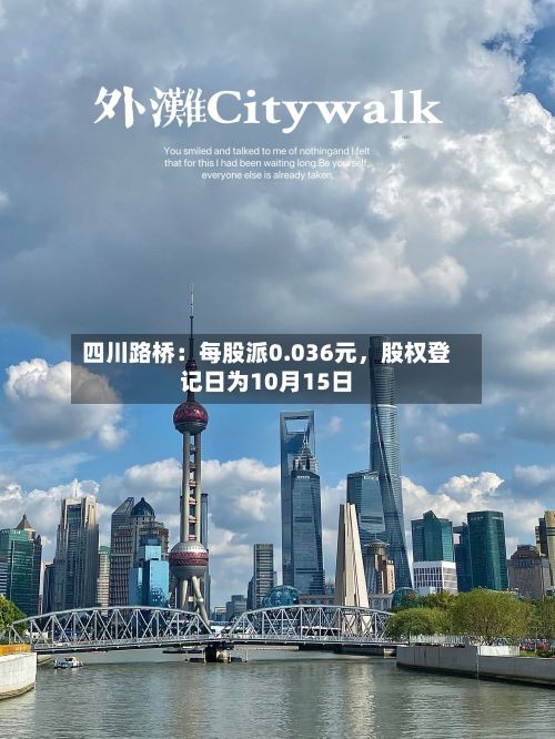 四川路桥：每股派0.036元	，股权登记日为10月15日-第1张图片