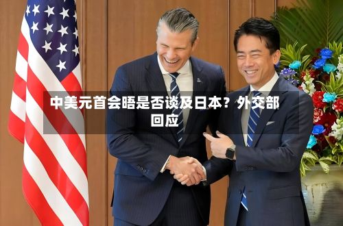 中美元首会晤是否谈及日本？外交部回应-第3张图片