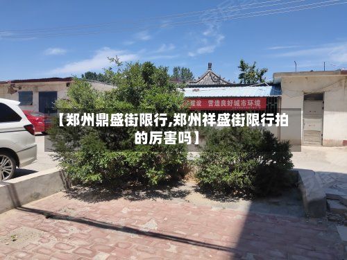 【郑州鼎盛街限行,郑州祥盛街限行拍的厉害吗】