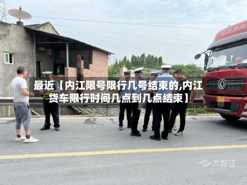 最近【内江限号限行几号结束的,内江货车限行时间几点到几点结束】