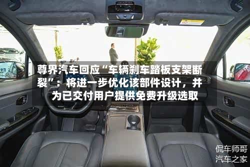 尊界汽车回应“车辆刹车踏板支架断裂	”：将进一步优化该部件设计，并为已交付用户提供免费升级选取-第1张图片