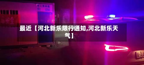 最近【河北新乐限行通知,河北新乐天气】