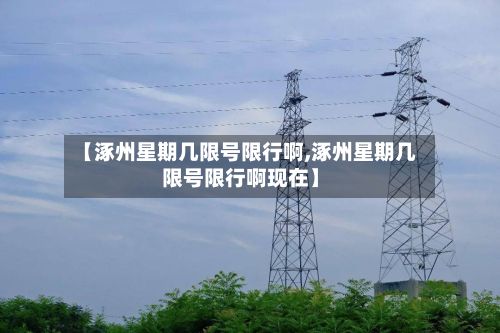 【涿州星期几限号限行啊,涿州星期几限号限行啊现在】
