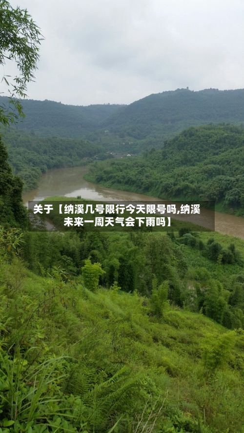 关于【纳溪几号限行今天限号吗,纳溪未来一周天气会下雨吗】-第2张图片