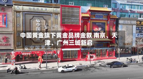 中国黄金旗下黄金品牌金叙 南京、天津	、广州三城新启-第3张图片