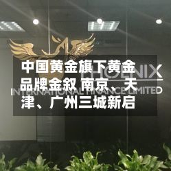 中国黄金旗下黄金品牌金叙 南京、天津、广州三城新启-第2张图片