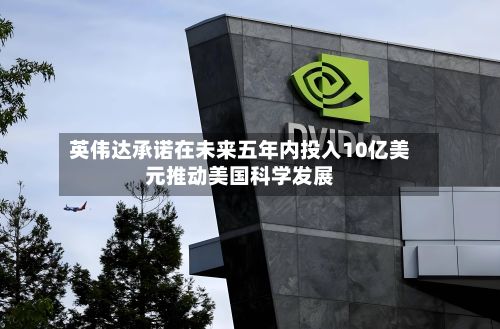 英伟达承诺在未来五年内投入10亿美元推动美国科学发展-第1张图片