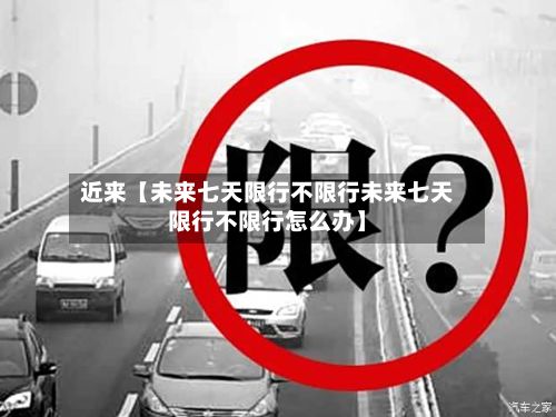 近来【未来七天限行不限行未来七天限行不限行怎么办】-第2张图片