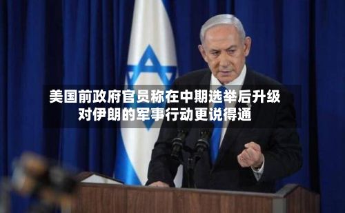 美国前政府官员称在中期选举后升级对伊朗的军事行动更说得通-第3张图片