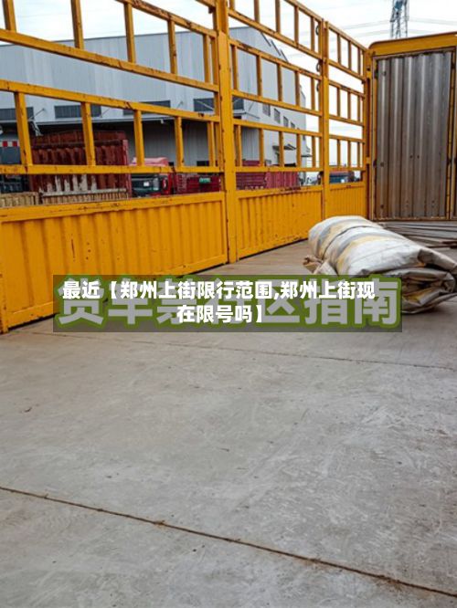 最近【郑州上街限行范围,郑州上街现在限号吗】