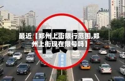 最近【郑州上街限行范围,郑州上街现在限号吗】-第3张图片