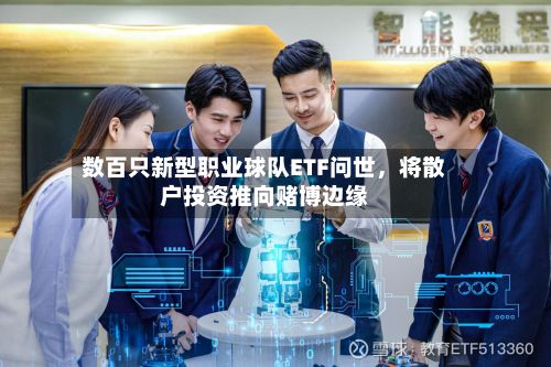 数百只新型职业球队ETF问世，将散户投资推向赌博边缘