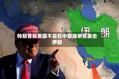 特朗普称美国不会在中期选举前袭击伊朗-第1张图片