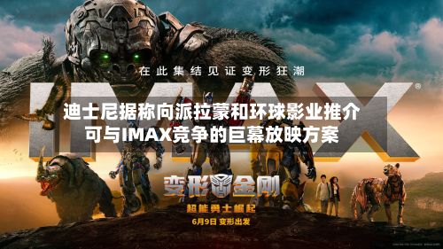 迪士尼据称向派拉蒙和环球影业推介可与IMAX竞争的巨幕放映方案-第1张图片