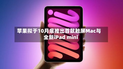 苹果拟于10月底推出首款触屏Mac与全新iPad mini-第3张图片