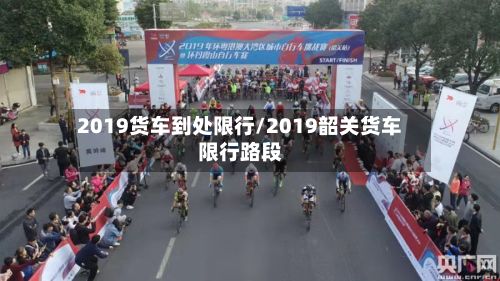2019货车到处限行/2019韶关货车限行路段-第2张图片