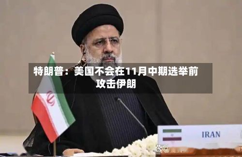 特朗普:美国不会在11月中期选举前攻击伊朗-第3张图片