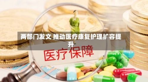 两部门发文 推动医疗康复护理扩容提升