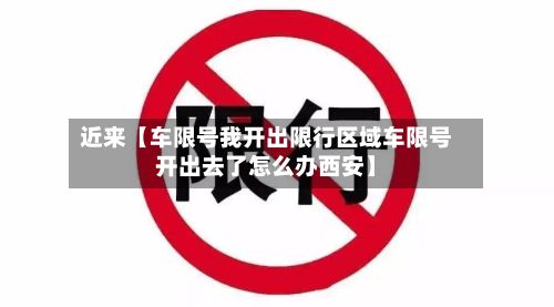 近来【车限号我开出限行区域车限号开出去了怎么办西安】