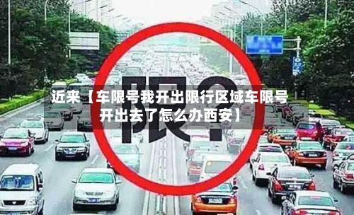 近来【车限号我开出限行区域车限号开出去了怎么办西安】-第2张图片