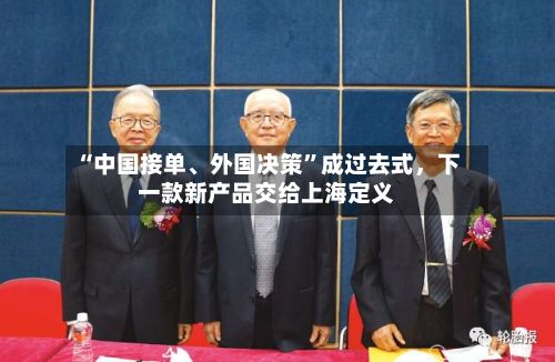 “中国接单、外国决策”成过去式，下一款新产品交给上海定义