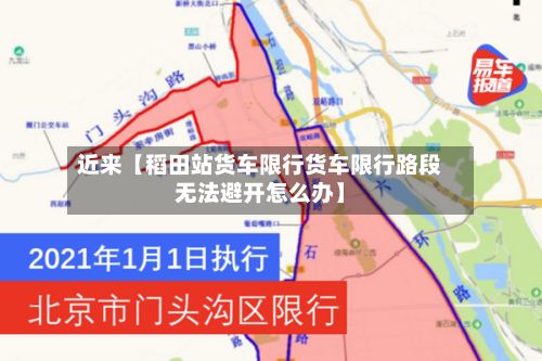 近来【稻田站货车限行货车限行路段无法避开怎么办】-第2张图片