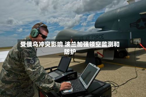 受俄乌冲突影响 波兰加强领空监测和防护-第1张图片