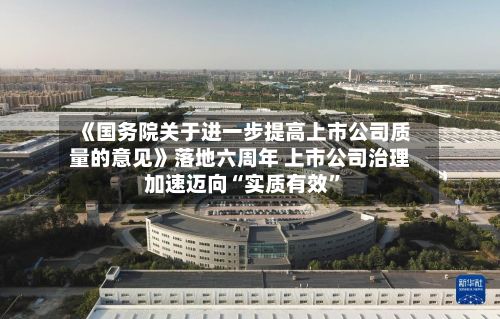 《国务院关于进一步提高上市公司质量的意见》落地六周年 上市公司治理加速迈向“实质有效”-第2张图片