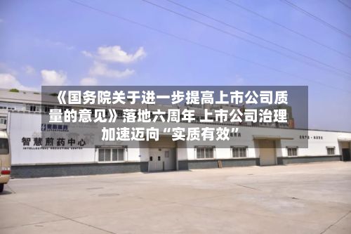 《国务院关于进一步提高上市公司质量的意见》落地六周年 上市公司治理加速迈向“实质有效”