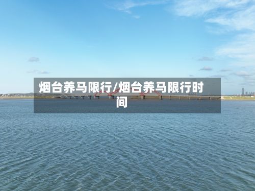 烟台养马限行/烟台养马限行时间-第2张图片