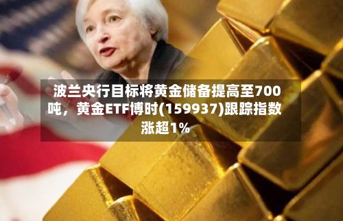 波兰央行目标将黄金储备提高至700吨，黄金ETF博时(159937)跟踪指数涨超1%