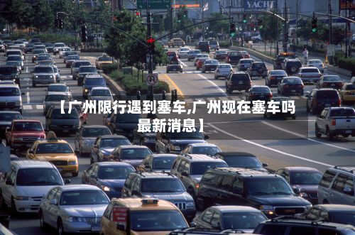 【广州限行遇到塞车,广州现在塞车吗最新消息】-第2张图片