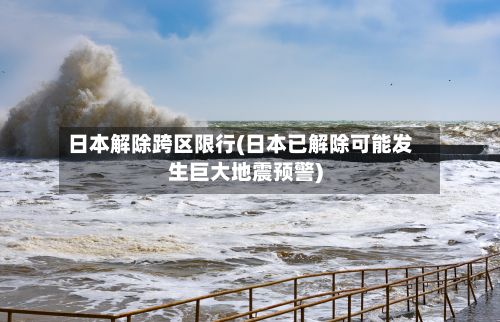 日本解除跨区限行(日本已解除可能发生巨大地震预警)