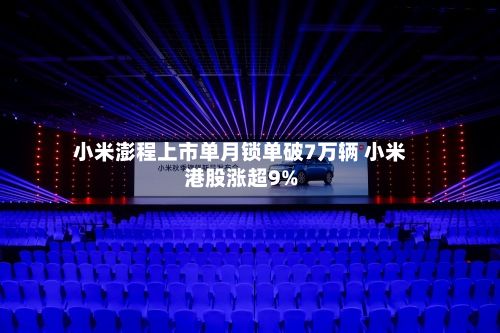 小米澎程上市单月锁单破7万辆 小米港股涨超9%-第2张图片
