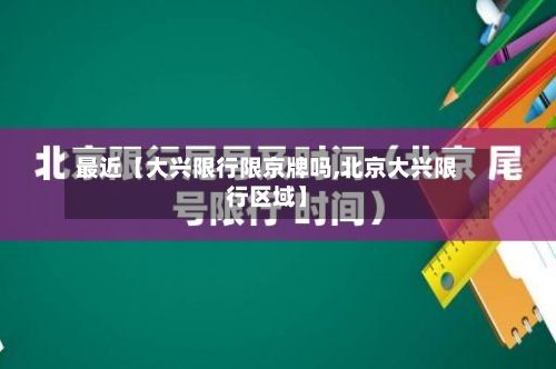 最近【大兴限行限京牌吗,北京大兴限行区域】
