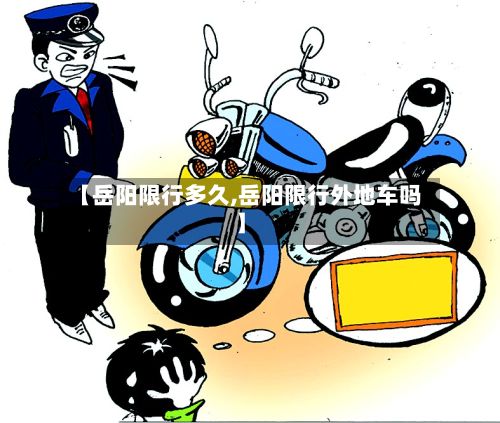 【岳阳限行多久,岳阳限行外地车吗】