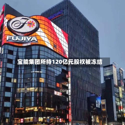 宝能集团所持120亿元股权被冻结